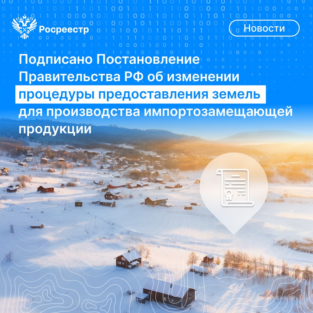 К важным новостям: Подписано Постановление Правительства России об изменении процедуры предоставления земель для производства импортозамещающей продукции.