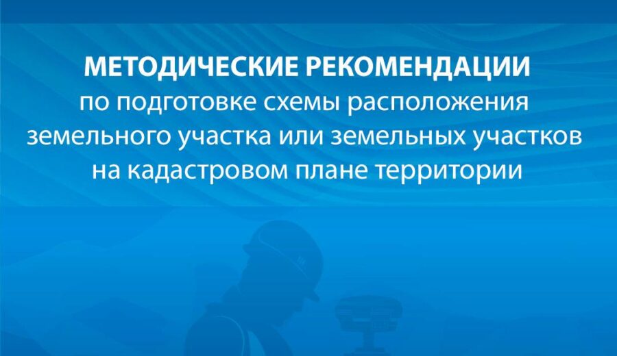Разработаны Методические рекомендации по подготовке схемы расположения земельных участков на кадастровом плане…